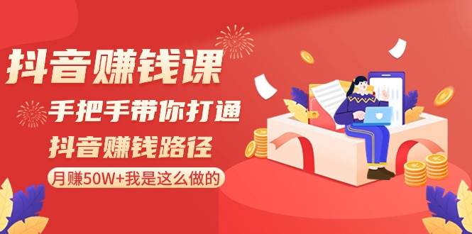 抖音赚钱课-手把手带你打通抖音赚钱路径：月赚50W+我是这么做的！-扬明网创