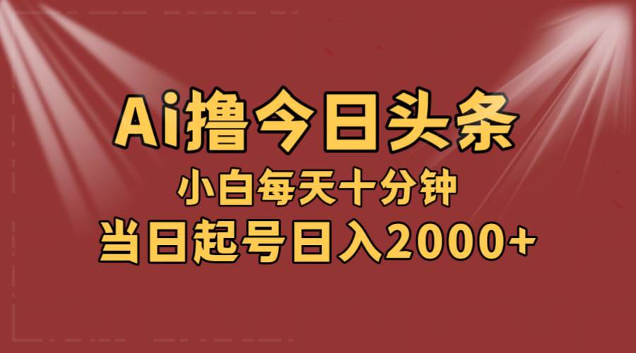 AI撸爆款头条，当天起号，可矩阵，第二天见收益，小白无脑轻松日入2000+-扬明网创