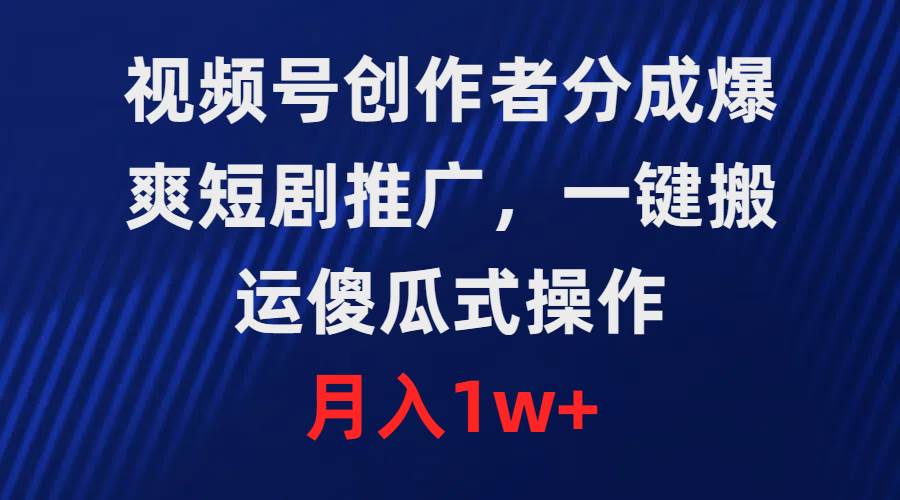 视频号创作者分成，爆爽短剧推广，一键搬运，傻瓜式操作，月入1w+-扬明网创