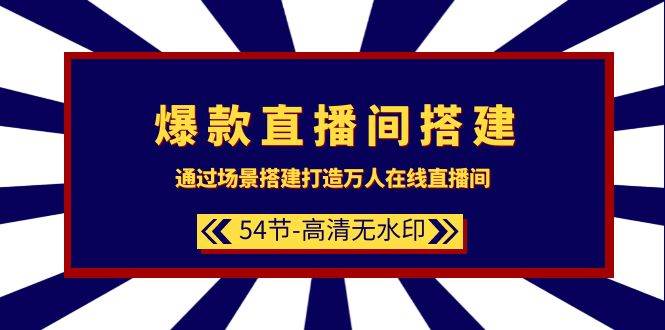 爆款直播间-搭建：通过场景搭建-打造万人在线直播间（54节-高清无水印）-扬明网创