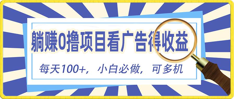 躺赚零撸项目，看广告赚红包，零门槛提现，秒到账，单机每日100+-扬明网创