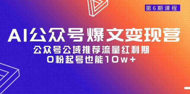 AI公众号爆文-变现营06期，公众号公域推荐流量红利期，0粉起号也能10w+-扬明网创