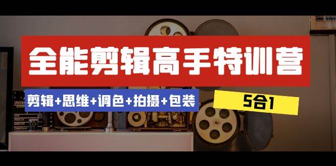 全能剪辑-高手特训营：剪辑+思维+调色+拍摄+包装（5合1）53节课-扬明网创