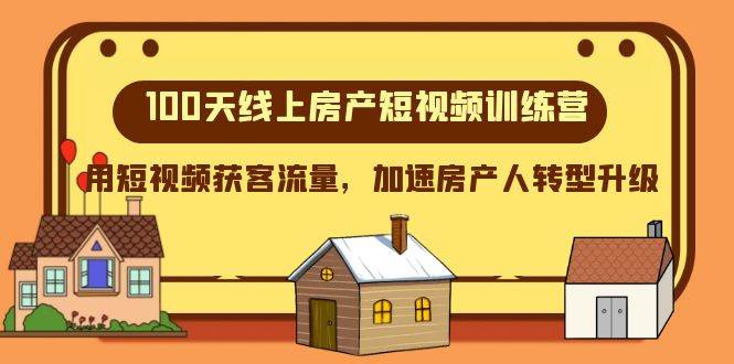 100天-线上房产短视频训练营，用短视频获客流量，加速房产人转型升级-扬明网创