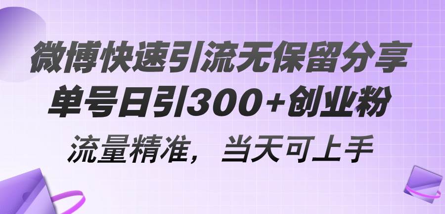 微博快速引流无保留分享，单号日引300+创业粉，流量精准，当天可上手-扬明网创