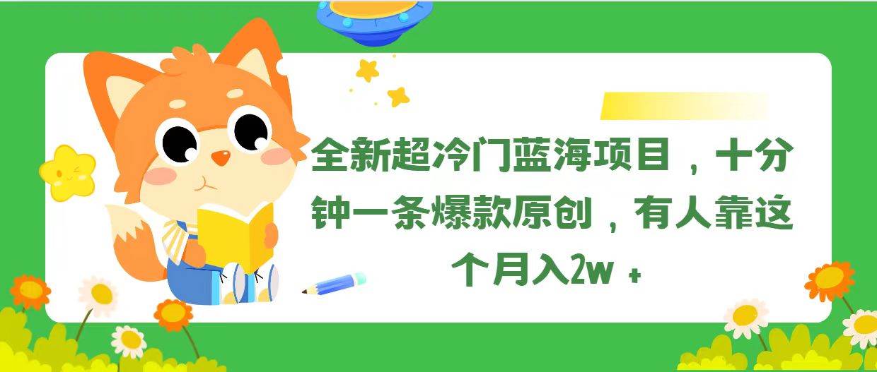 全新超冷门蓝海项目，十分钟一条爆款原创，有人靠这个月入2w＋-扬明网创