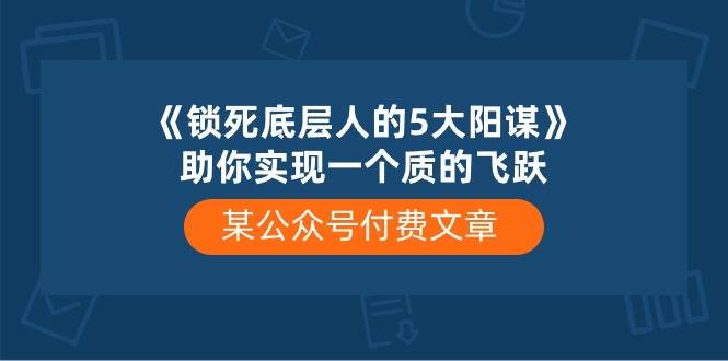 某付费文章《锁死底层人的5大阳谋》助你实现一个质的飞跃-扬明网创