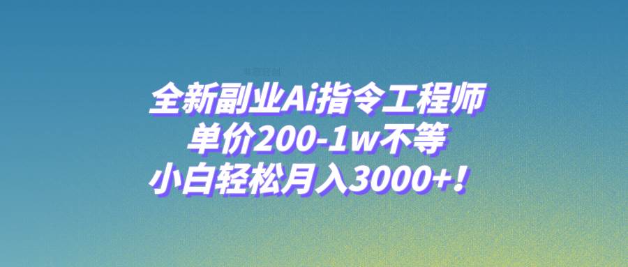 全新副业Ai指令工程师，单价200-1w不等，小白轻松月入3000+！-扬明网创