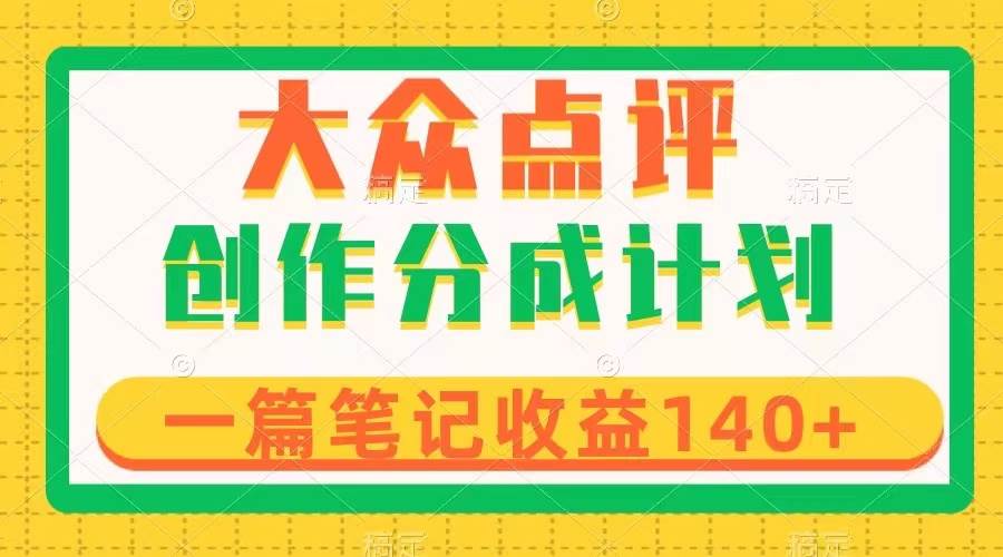 大众点评创作分成，一篇笔记收益140+，新风口第一波，作品制作简单-扬明网创