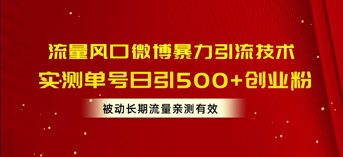 流量风口微博暴力引流技术，单号日引500+创业粉，被动长期流量-扬明网创