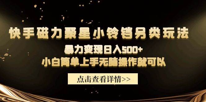 快手磁力聚星小铃铛另类玩法，暴力变现日入500+小白简单上手无脑操作就可以-扬明网创