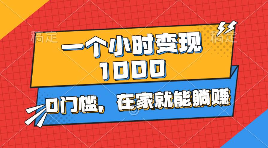 一个小时就能变现1000+，0门槛，在家一部手机就能躺赚-扬明网创