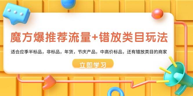 魔方·爆推荐流量+错放类目玩法：适合应季半标品，非标品，年货，节庆产品，中高价标品-扬明网创