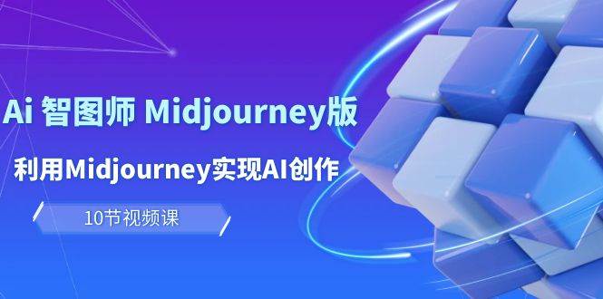 玩赚Ai 智图师 Midjourney版：利用Midjourney实现AI创作及变现（10节课）-扬明网创