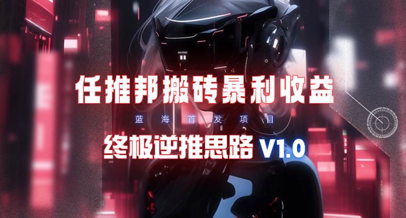 【限时蓝海】任推邦搬砖暴利吃收益_终极逆推思路V1.0-扬明网创