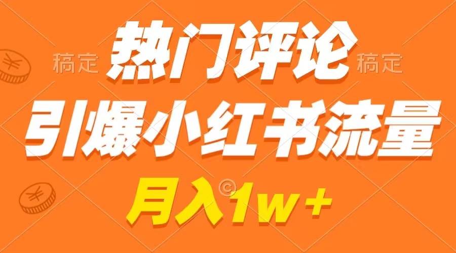 热门评论引爆小红书流量，作品制作简单，广告接到手软，月入过万不是梦-扬明网创