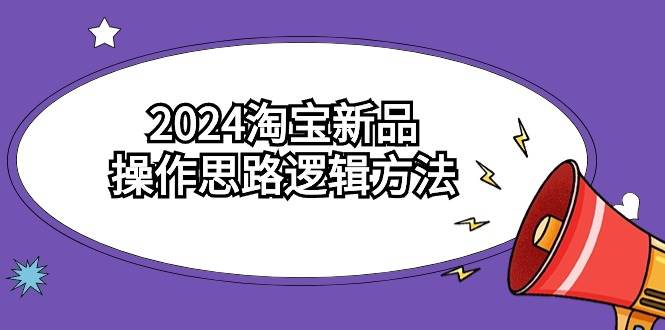 2024淘宝新品操作思路逻辑方法（6节视频课）-扬明网创