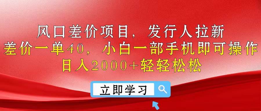 风口差价项目，发行人拉新，差价一单40，小白一部手机即可操作，日入20…-扬明网创