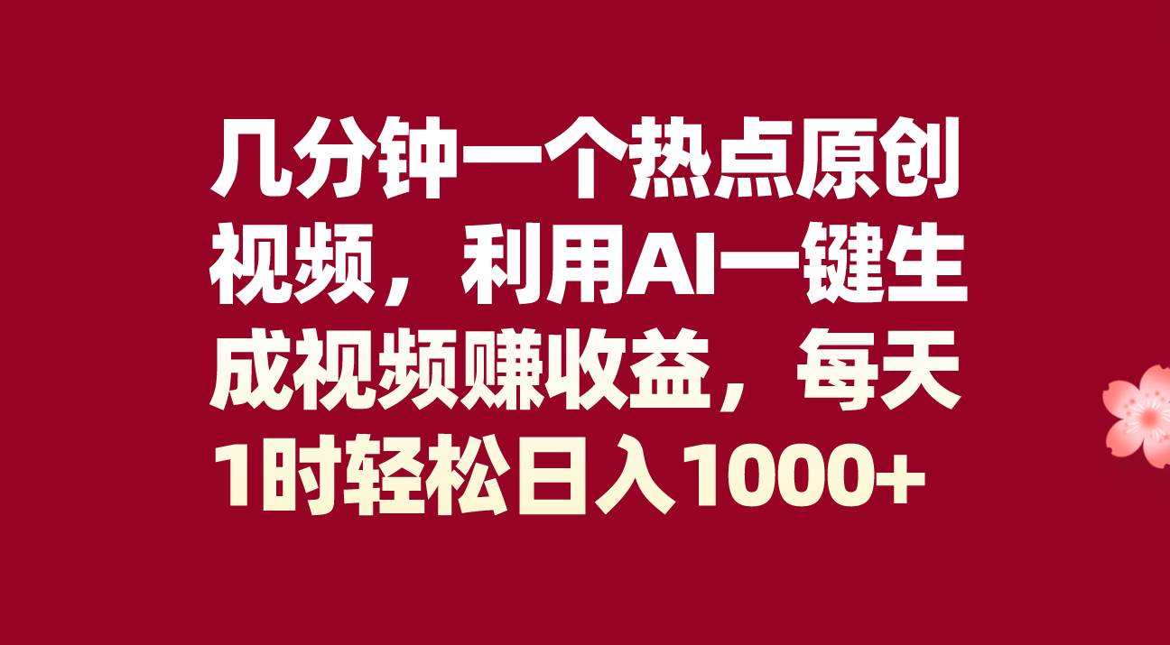 几分钟一个热点原创视频，利用AI一键生成视频赚收益，每天1时轻松日入1000+-扬明网创