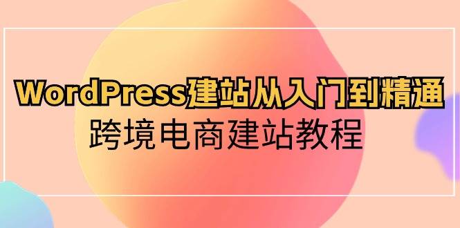 WordPress建站从入门到精通，跨境电商建站教程-扬明网创