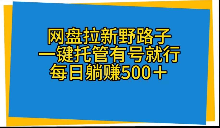 网盘拉新野路子，一键托管有号就行，全自动代发视频，每日躺赚500＋-扬明网创