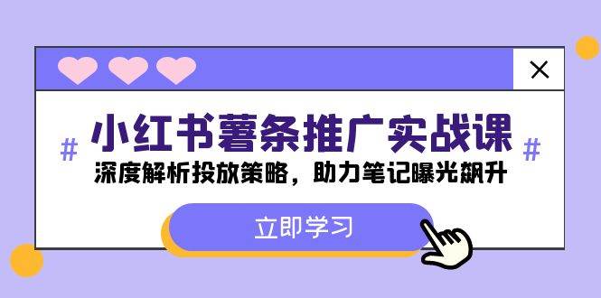 小红书-薯 条 推 广 实战课：深度解析投放策略，助力笔记曝光飙升-扬明网创