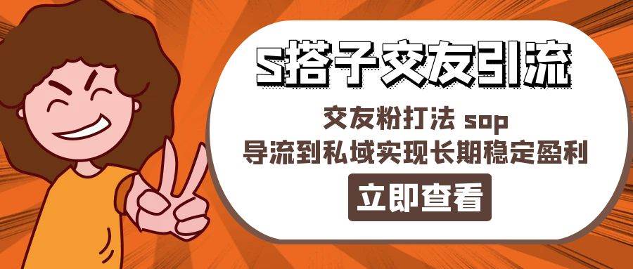 某收费888-S搭子交友引流，交友粉打法 sop，导流到私域实现长期稳定盈利-扬明网创