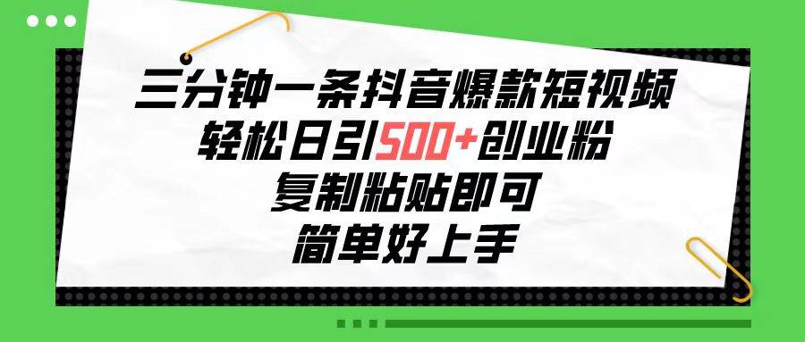 三分钟一条抖音爆款短视频，轻松日引500+创业粉，复制粘贴即可，简单好…-扬明网创