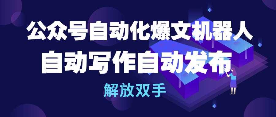 公众号流量主自动化爆文机器人，自动写作自动发布，解放双手-扬明网创