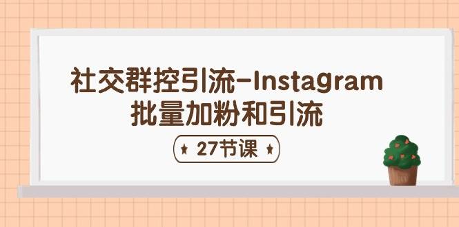 社交群控引流-Instagram批量加粉和引流（27节课）-扬明网创