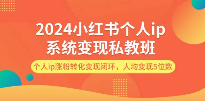 2024小红书个人ip系统变现私教班，个人ip涨粉转化变现闭环，人均变现5位数-扬明网创