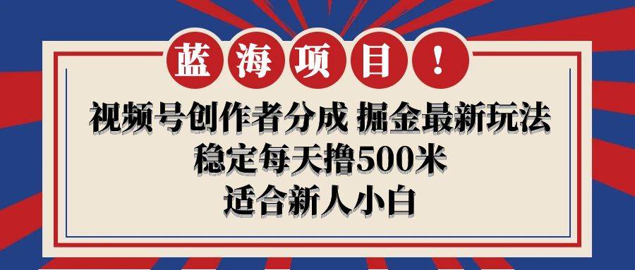 【蓝海项目】视频号创作者分成 掘金最新玩法 稳定每天撸500米 适合新人小白-扬明网创