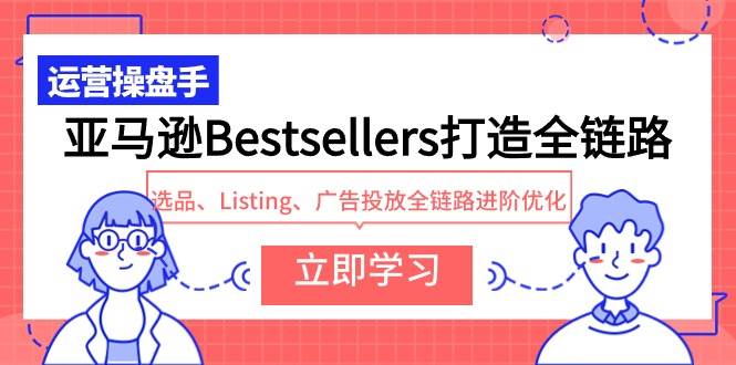 亚马逊Bestsellers打造全链路，选品、Listing、广告投放全链路进阶优化-扬明网创