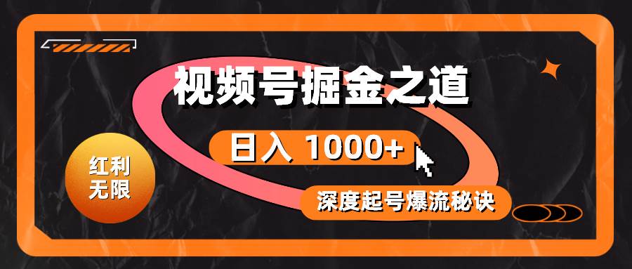 红利无限！视频号掘金之道，深度解析起号爆流秘诀，轻松实现日入 1000+！-扬明网创