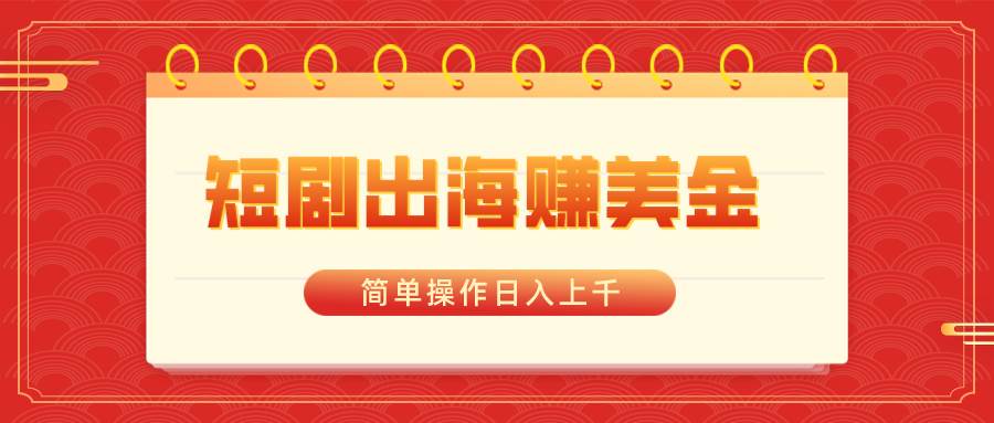 短剧出海赚美金，简单操作日入上千-扬明网创