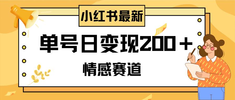 小红书情感赛道最新玩法，2分钟一条原创作品，单号日变现200＋可批量可矩阵-扬明网创