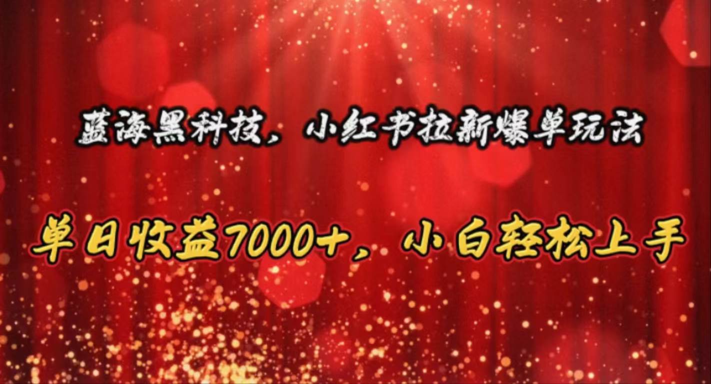 蓝海黑科技，小红书拉新爆单玩法，单日收益7000+，小白轻松上手-扬明网创