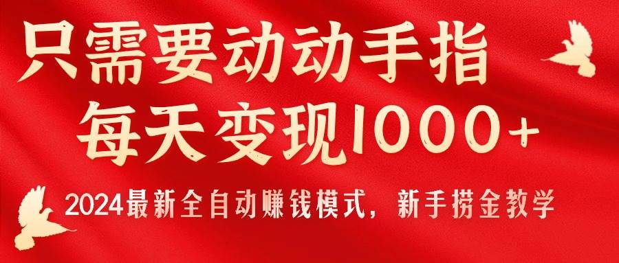 只需要动动手指，每天变现1000+，2024最新全自动赚钱模式，新手捞金教学！-扬明网创