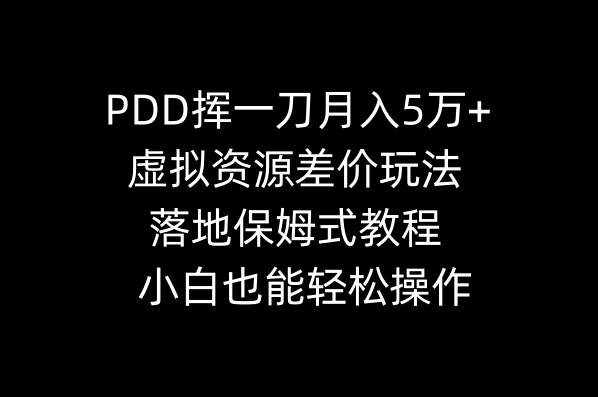 PDD挥一刀月入5万+，虚拟资源差价玩法，落地保姆式教程，小白也能轻松操作-扬明网创