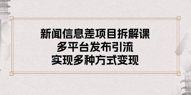 新闻信息差项目拆解课：多平台发布引流，实现多种方式变现-扬明网创