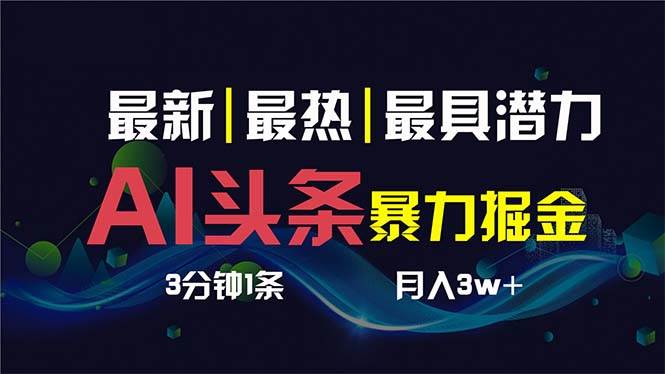 AI撸头条3天必起号，超简单3分钟1条，一键多渠道分发，复制粘贴保守月入1W+-扬明网创