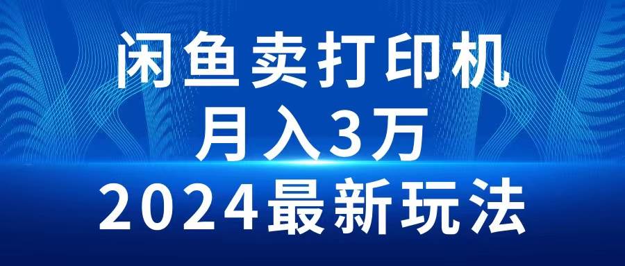 2024闲鱼卖打印机，月入3万2024最新玩法-扬明网创