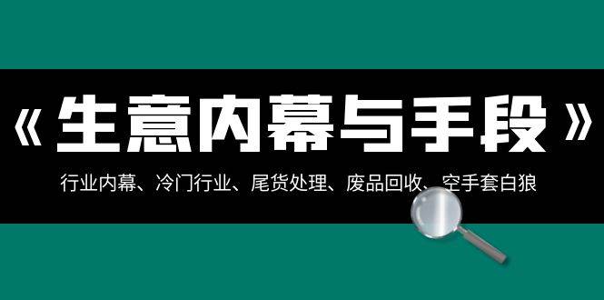 生意内幕·与手段：行业内幕、冷门行业、尾货处理、废品回收、空手套白狼（全集）-扬明网创