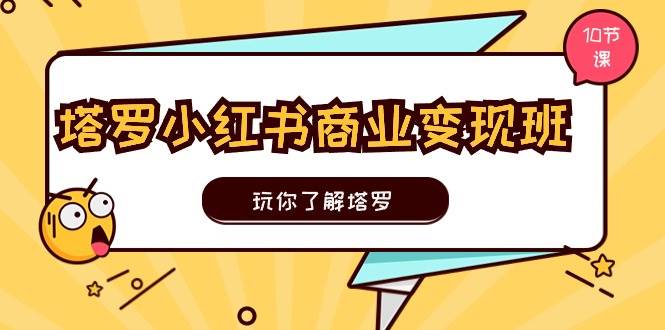 塔罗小红书商业变现实操班，玩你了解塔罗，玩转小红书塔罗变现（10节课）-扬明网创