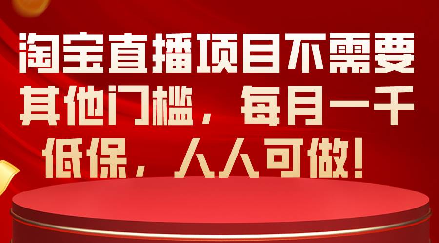 淘宝直播项目不需要其他门槛，每月一千低保，人人可做！-扬明网创