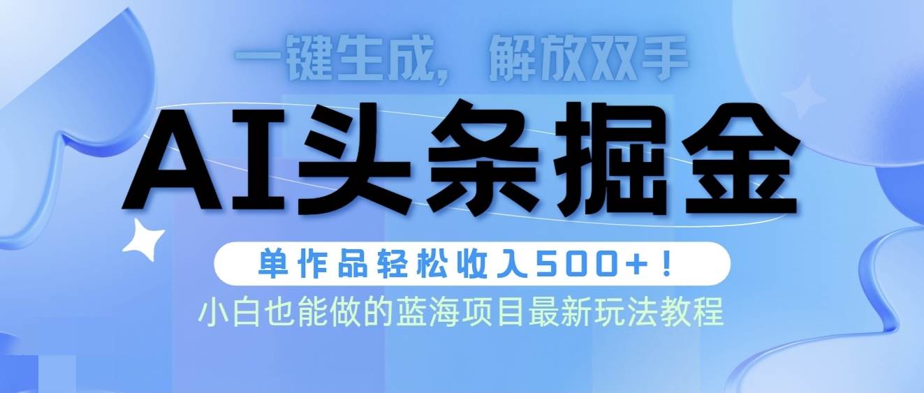 头条AI掘金术最新玩法，全AI制作无需人工修稿，一键生成单篇文章收益500+-扬明网创