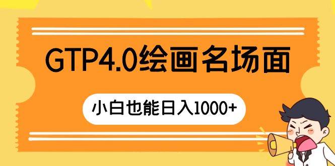 GTP4.0绘画名场面 只需简单操作 小白也能日入1000+-扬明网创