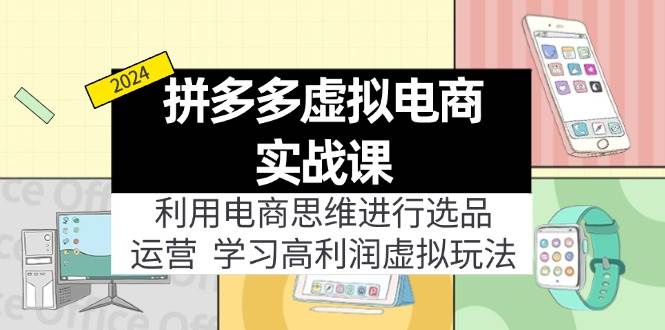 拼多多虚拟电商实战课：虚拟资源选品+运营，高利润虚拟玩法（更新14节）-扬明网创