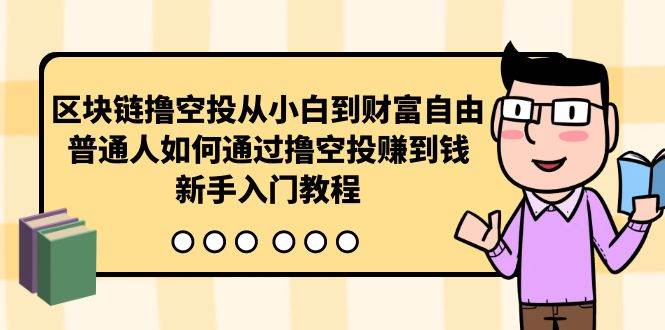 区块链撸空投从小白到财富自由，普通人如何通过撸空投赚钱，新手入门教程-扬明网创