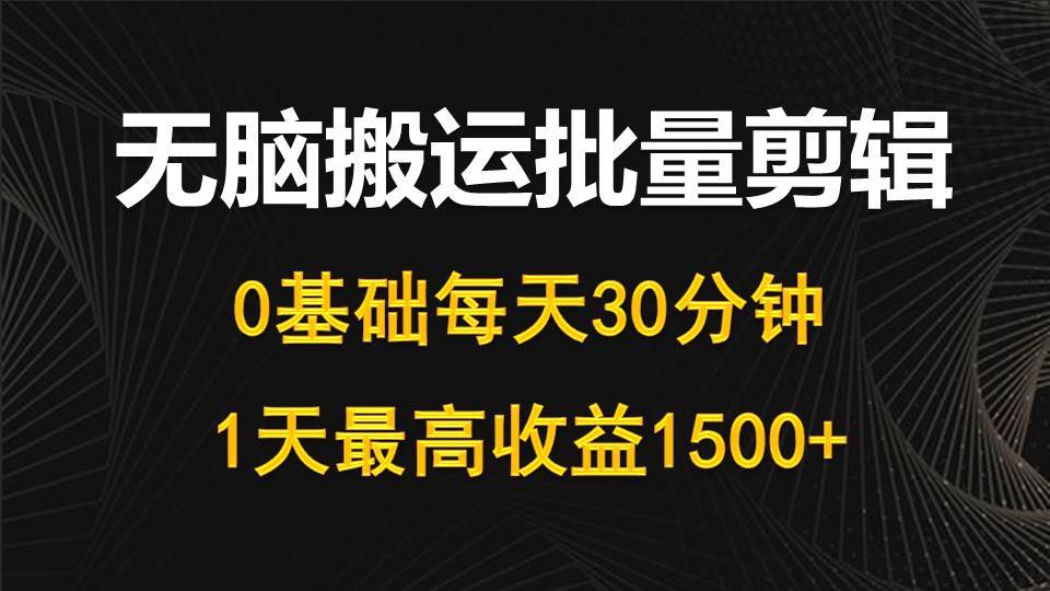 每天30分钟，0基础无脑搬运批量剪辑，1天最高收益1500+-扬明网创